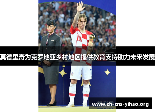 莫德里奇为克罗地亚乡村地区提供教育支持助力未来发展 莫德里奇为克罗地亚乡村地区提供教育支持助力未来发展