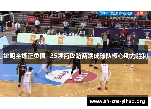 姚明全场正负值+35领衔攻防两端成球队核心助力胜利 姚明全场正负值+35领衔攻防两端成球队核心助力胜利