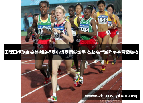 国际田径联合会美洲锦标赛小组赛精彩纷呈 各路高手激烈争夺晋级资格 国际田径联合会美洲锦标赛小组赛精彩纷呈 各路高手激烈争夺晋级资格