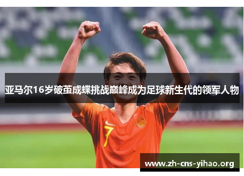 亚马尔16岁破茧成蝶挑战巅峰成为足球新生代的领军人物 亚马尔16岁破茧成蝶挑战巅峰成为足球新生代的领军人物