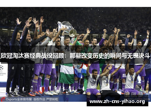 欧冠淘汰赛经典战役回顾:那些改变历史的瞬间与无畏决斗 欧冠淘汰赛经典战役回顾:那些改变历史的瞬间与无畏决斗