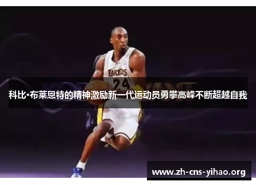 科比·布莱恩特的精神激励新一代运动员勇攀高峰不断超越自我 科比·布莱恩特的精神激励新一代运动员勇攀高峰不断超越自我