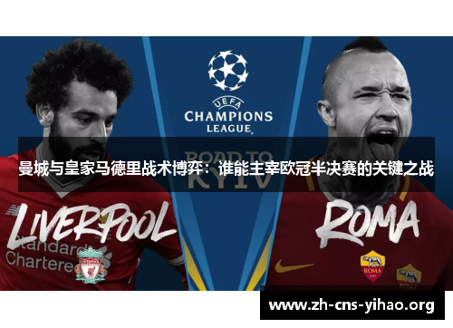 曼城与皇家马德里战术博弈:谁能主宰欧冠半决赛的关键之战 曼城与皇家马德里战术博弈:谁能主宰欧冠半决赛的关键之战
