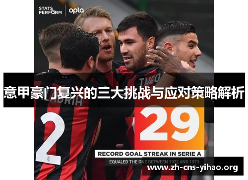 意甲豪门复兴的三大挑战与应对策略解析 意甲豪门复兴的三大挑战与应对策略解析