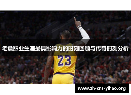 老詹职业生涯最具影响力的时刻回顾与传奇时刻分析 老詹职业生涯最具影响力的时刻回顾与传奇时刻分析