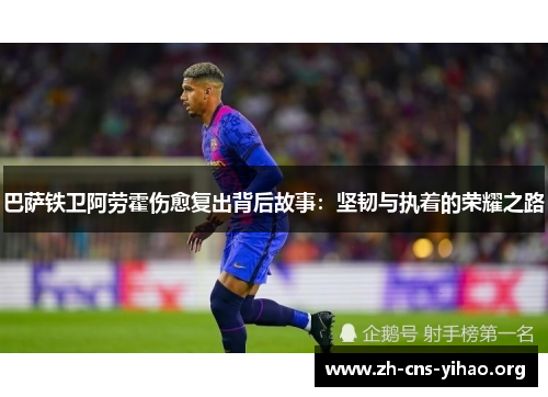巴萨铁卫阿劳霍伤愈复出背后故事：坚韧与执着的荣耀之路