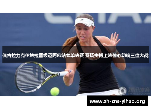 佩古拉力克伊埃拉晋级迈阿密站女单决赛 赛场拼搏上演惊心动魄三盘大战 佩古拉力克伊埃拉晋级迈阿密站女单决赛 赛场拼搏上演惊心动魄三盘大战