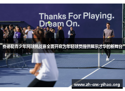 费德勒青少年网球挑战赛全面开启为年轻球员提供展示才华的新舞台 费德勒青少年网球挑战赛全面开启为年轻球员提供展示才华的新舞台