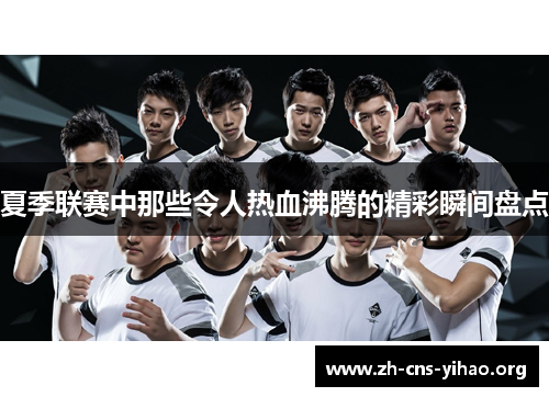 夏季联赛中那些令人热血沸腾的精彩瞬间盘点 夏季联赛中那些令人热血沸腾的精彩瞬间盘点
