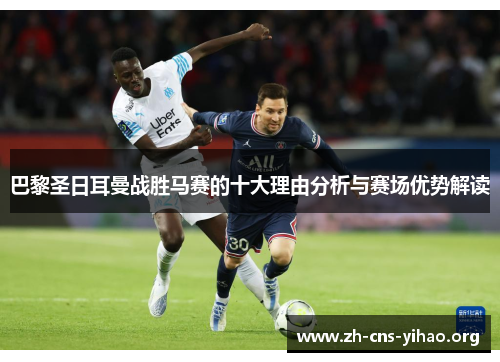 巴黎圣日耳曼战胜马赛的十大理由分析与赛场优势解读 巴黎圣日耳曼战胜马赛的十大理由分析与赛场优势解读