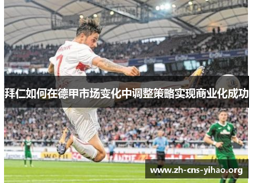 拜仁如何在德甲市场变化中调整策略实现商业化成功 拜仁如何在德甲市场变化中调整策略实现商业化成功