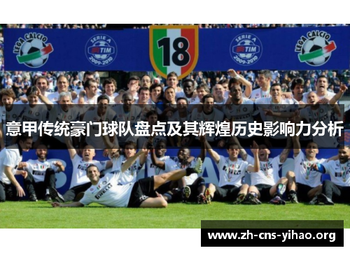 意甲传统豪门球队盘点及其辉煌历史影响力分析 意甲传统豪门球队盘点及其辉煌历史影响力分析