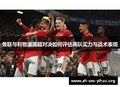 曼联与利物浦英超对决如何评估两队实力与战术表现 曼联与利物浦英超对决如何评估两队实力与战术表现