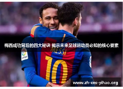 梅西成功背后的四大秘诀 揭示未来足球运动员必知的核心要素 梅西成功背后的四大秘诀 揭示未来足球运动员必知的核心要素