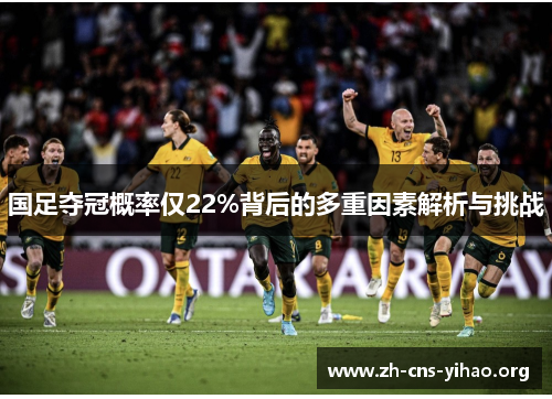 国足夺冠概率仅22%背后的多重因素解析与挑战 国足夺冠概率仅22%背后的多重因素解析与挑战