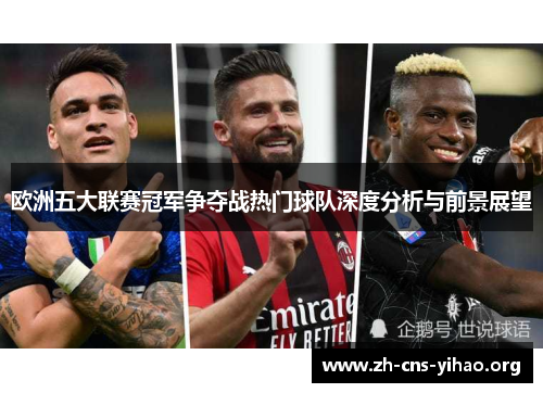 欧洲五大联赛冠军争夺战热门球队深度分析与前景展望 欧洲五大联赛冠军争夺战热门球队深度分析与前景展望