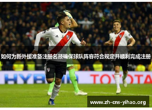 如何为新外援准备注册名额确保球队阵容符合规定并顺利完成注册 如何为新外援准备注册名额确保球队阵容符合规定并顺利完成注册