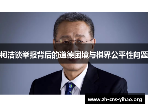 柯洁谈举报背后的道德困境与棋界公平性问题 柯洁谈举报背后的道德困境与棋界公平性问题