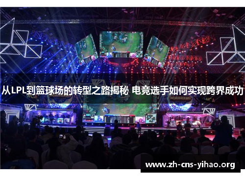 从LPL到篮球场的转型之路揭秘 电竞选手如何实现跨界成功 从LPL到篮球场的转型之路揭秘 电竞选手如何实现跨界成功