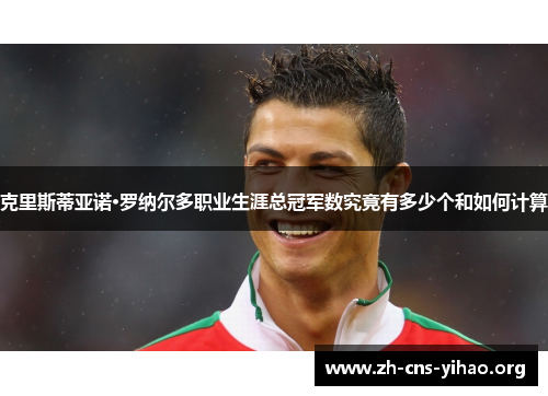 克里斯蒂亚诺·罗纳尔多职业生涯总冠军数究竟有多少个和如何计算 克里斯蒂亚诺·罗纳尔多职业生涯总冠军数究竟有多少个和如何计算