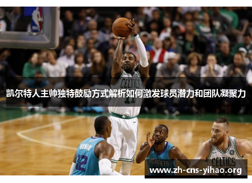 凯尔特人主帅独特鼓励方式解析如何激发球员潜力和团队凝聚力 凯尔特人主帅独特鼓励方式解析如何激发球员潜力和团队凝聚力