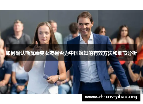 如何确认斯瓦泰克女友是否为中国媳妇的有效方法和细节分析 如何确认斯瓦泰克女友是否为中国媳妇的有效方法和细节分析