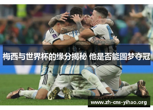 梅西与世界杯的缘分揭秘 他是否能圆梦夺冠 梅西与世界杯的缘分揭秘 他是否能圆梦夺冠