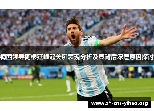 梅西领导阿根廷崛起关键表现分析及其背后深层原因探讨 梅西领导阿根廷崛起关键表现分析及其背后深层原因探讨