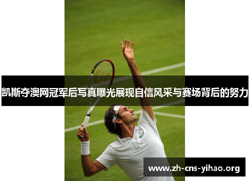 凯斯夺澳网冠军后写真曝光展现自信风采与赛场背后的努力 凯斯夺澳网冠军后写真曝光展现自信风采与赛场背后的努力