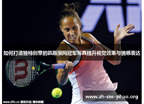 如何打造独特创意的凯斯澳网冠军写真提升视觉效果与情感表达