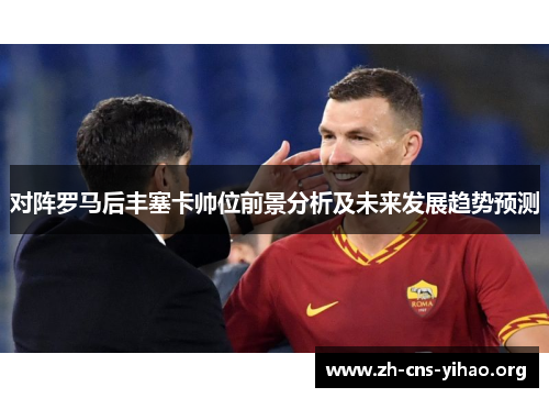 对阵罗马后丰塞卡帅位前景分析及未来发展趋势预测 对阵罗马后丰塞卡帅位前景分析及未来发展趋势预测