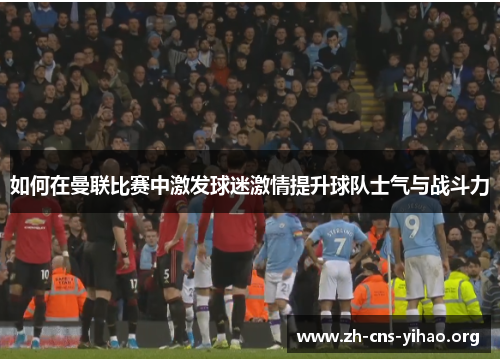 如何在曼联比赛中激发球迷激情提升球队士气与战斗力 如何在曼联比赛中激发球迷激情提升球队士气与战斗力