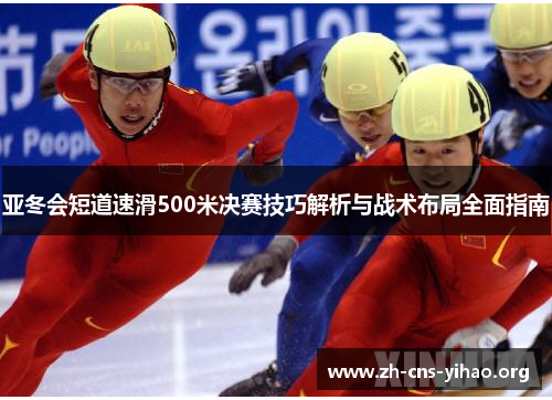 亚冬会短道速滑500米决赛技巧解析与战术布局全面指南 亚冬会短道速滑500米决赛技巧解析与战术布局全面指南