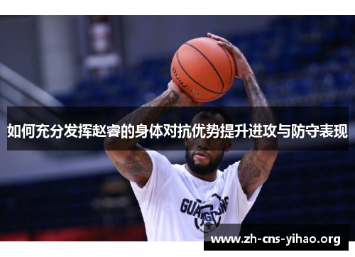 如何充分发挥赵睿的身体对抗优势提升进攻与防守表现 如何充分发挥赵睿的身体对抗优势提升进攻与防守表现