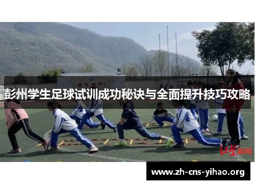 彭州学生足球试训成功秘诀与全面提升技巧攻略 彭州学生足球试训成功秘诀与全面提升技巧攻略