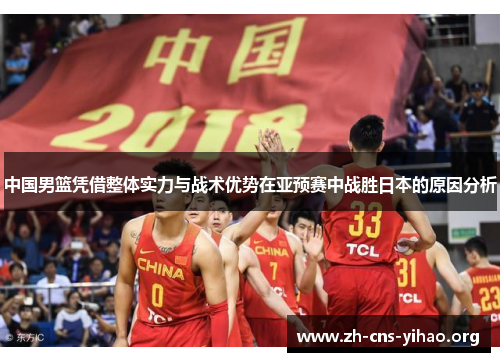 中国男篮凭借整体实力与战术优势在亚预赛中战胜日本的原因分析 中国男篮凭借整体实力与战术优势在亚预赛中战胜日本的原因分析