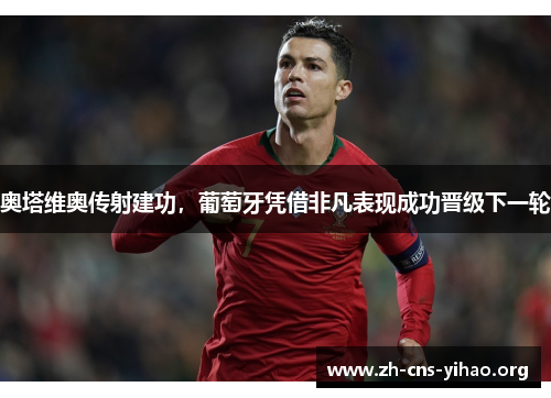 奥塔维奥传射建功,葡萄牙凭借非凡表现成功晋级下一轮 奥塔维奥传射建功,葡萄牙凭借非凡表现成功晋级下一轮