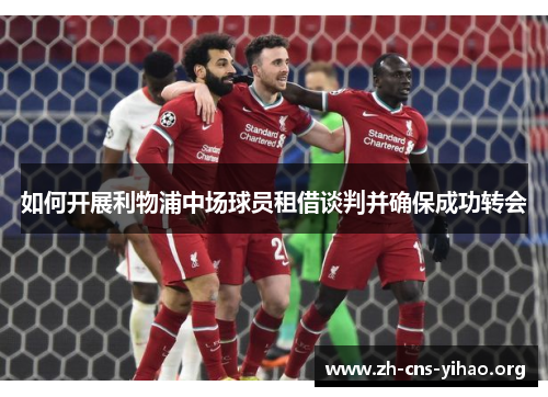 如何开展利物浦中场球员租借谈判并确保成功转会 如何开展利物浦中场球员租借谈判并确保成功转会