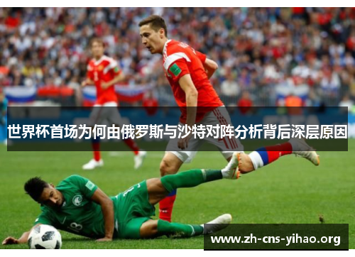 世界杯首场为何由俄罗斯与沙特对阵分析背后深层原因 世界杯首场为何由俄罗斯与沙特对阵分析背后深层原因