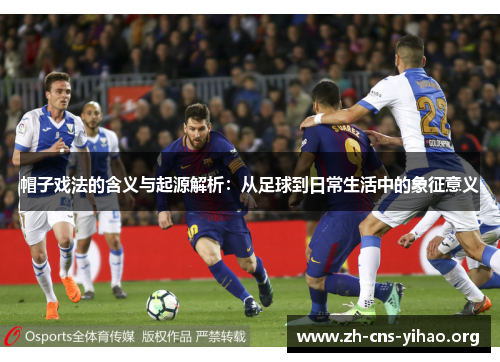 帽子戏法的含义与起源解析:从足球到日常生活中的象征意义 帽子戏法的含义与起源解析:从足球到日常生活中的象征意义