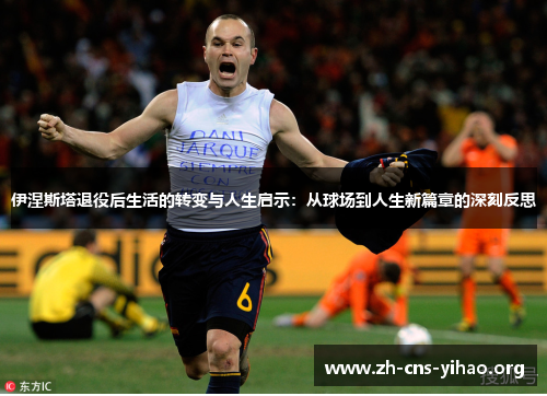 伊涅斯塔退役后生活的转变与人生启示:从球场到人生新篇章的深刻反思 伊涅斯塔退役后生活的转变与人生启示:从球场到人生新篇章的深刻反思