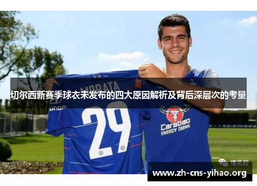 切尔西新赛季球衣未发布的四大原因解析及背后深层次的考量 切尔西新赛季球衣未发布的四大原因解析及背后深层次的考量