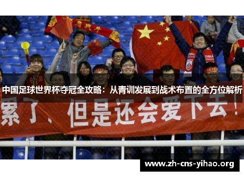 中国足球世界杯夺冠全攻略:从青训发展到战术布置的全方位解析 中国足球世界杯夺冠全攻略:从青训发展到战术布置的全方位解析