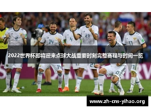 2022世界杯即将迎来点球大战重要时刻完整赛程与时间一览 2022世界杯即将迎来点球大战重要时刻完整赛程与时间一览