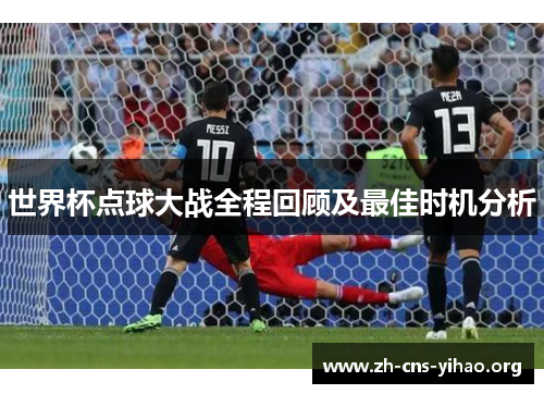 世界杯点球大战全程回顾及最佳时机分析 世界杯点球大战全程回顾及最佳时机分析