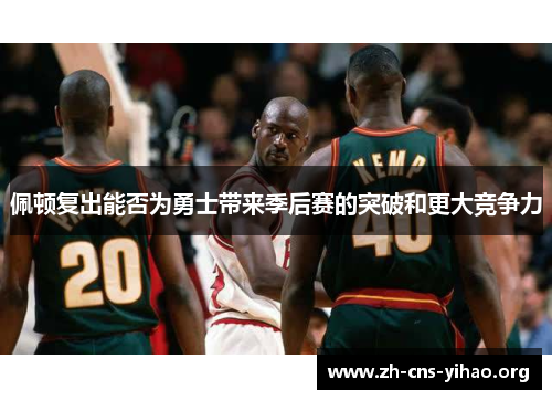 佩顿复出能否为勇士带来季后赛的突破和更大竞争力 佩顿复出能否为勇士带来季后赛的突破和更大竞争力