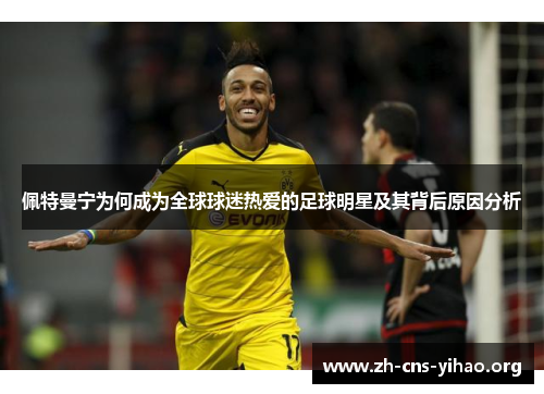 佩特曼宁为何成为全球球迷热爱的足球明星及其背后原因分析 佩特曼宁为何成为全球球迷热爱的足球明星及其背后原因分析