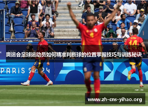 奥运会足球运动员如何精准判断球的位置掌握技巧与训练秘诀 奥运会足球运动员如何精准判断球的位置掌握技巧与训练秘诀