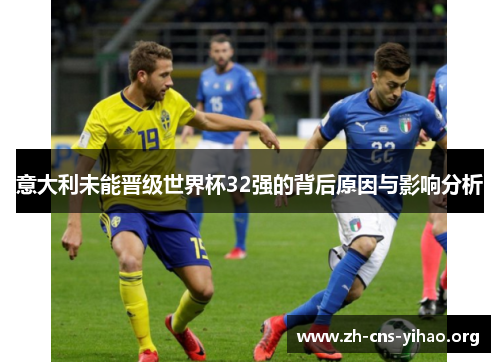 意大利未能晋级世界杯32强的背后原因与影响分析 意大利未能晋级世界杯32强的背后原因与影响分析