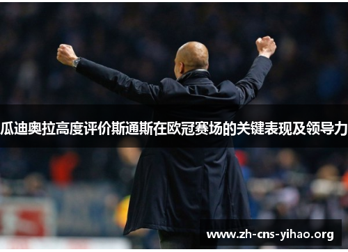 瓜迪奥拉高度评价斯通斯在欧冠赛场的关键表现及领导力 瓜迪奥拉高度评价斯通斯在欧冠赛场的关键表现及领导力